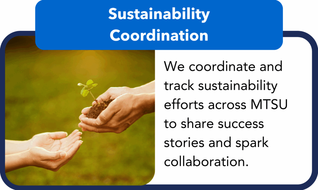 Sustainability Coordination.
We coordinate and track sustainability efforts across MTSU to share success stories and spark collaboration.